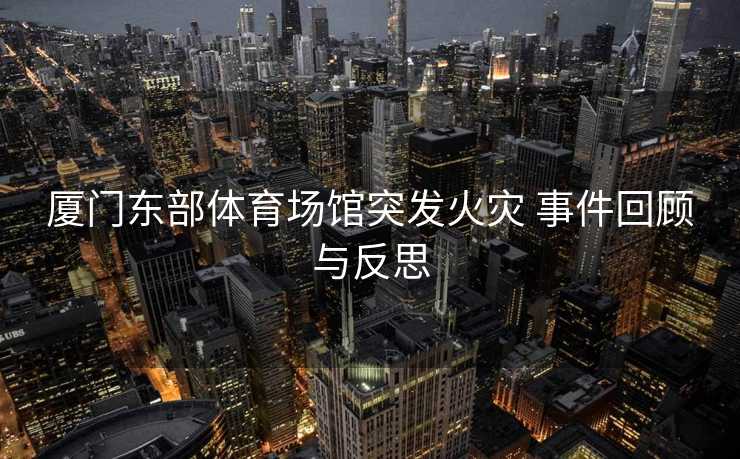 厦门东部体育场馆突发火灾 事件回顾与反思