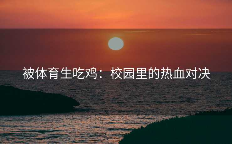 被体育生吃鸡：校园里的热血对决