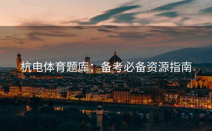 杭电体育题库：备考必备资源指南