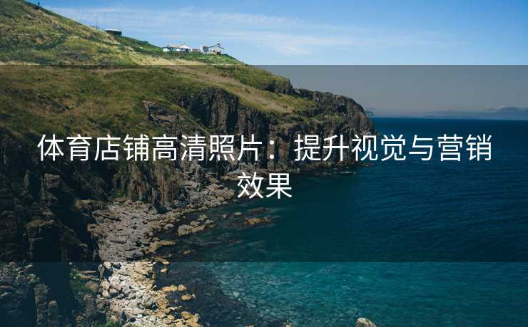 体育店铺高清照片：提升视觉与营销效果
