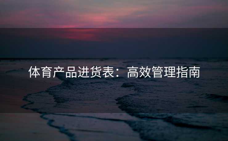 体育产品进货表：高效管理指南