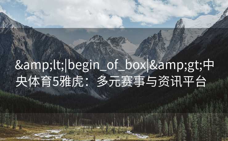 &lt;|begin_of_box|&gt;中央体育5雅虎：多元赛事与资讯平台  