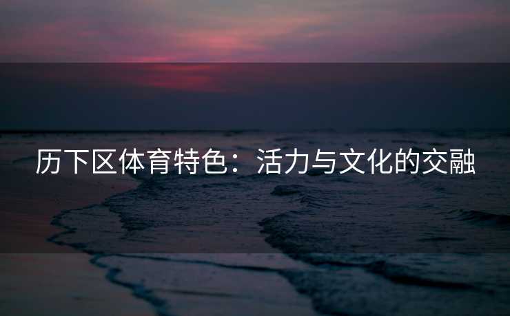 历下区体育特色：活力与文化的交融