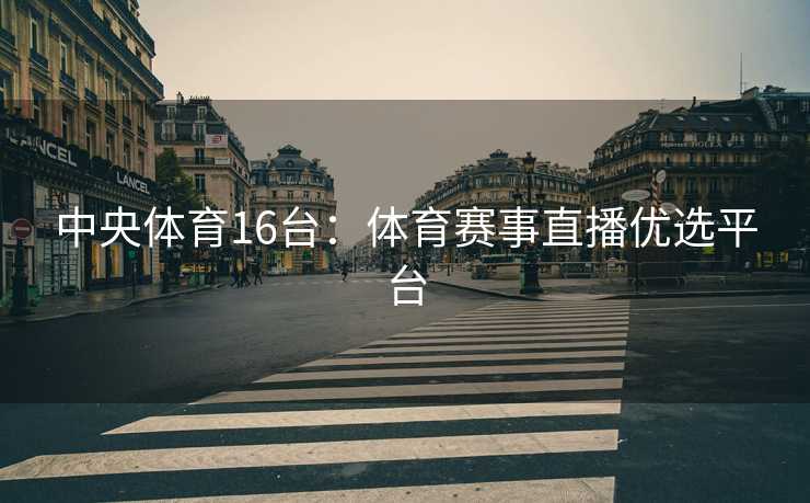 中央体育16台：体育赛事直播优选平台