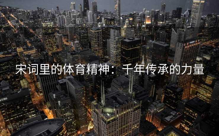 宋词里的体育精神：千年传承的力量