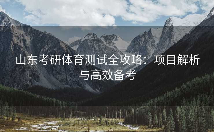 山东考研体育测试全攻略：项目解析与高效备考