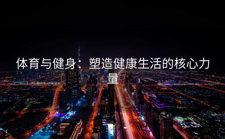 体育与健身：塑造健康生活的核心力量