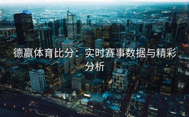 德嬴体育比分：实时赛事数据与精彩分析