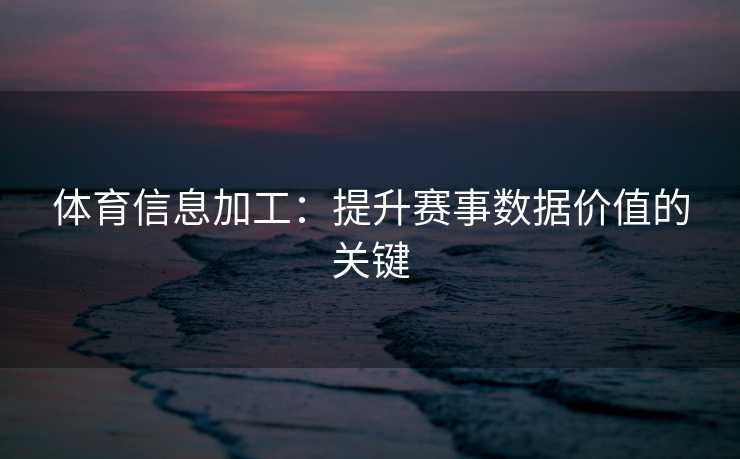 体育信息加工：提升赛事数据价值的关键
