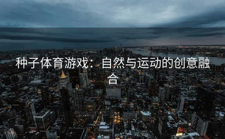 种子体育游戏：自然与运动的创意融合
