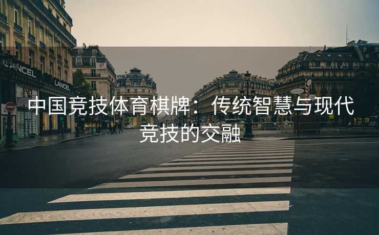 中国竞技体育棋牌：传统智慧与现代竞技的交融