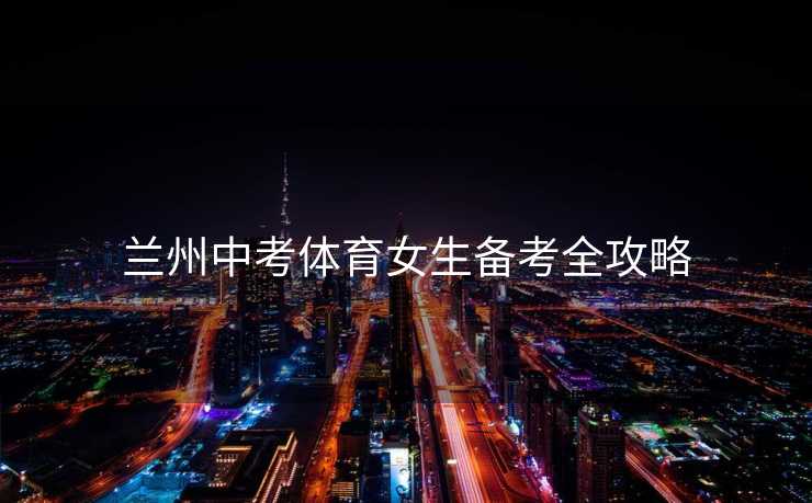 兰州中考体育女生备考全攻略