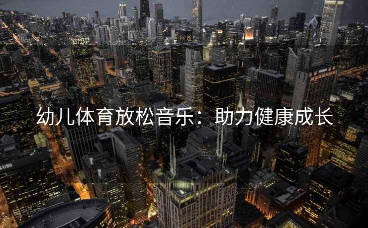 幼儿体育放松音乐：助力健康成长