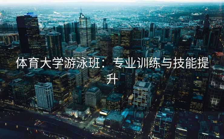 体育大学游泳班：专业训练与技能提升