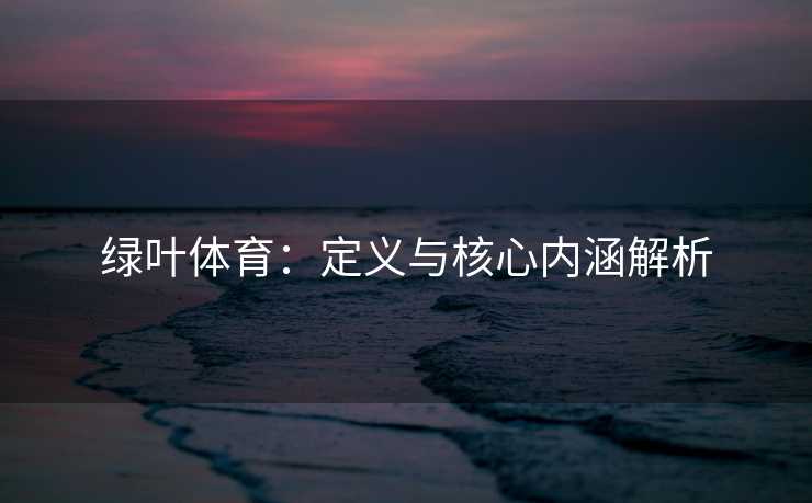 绿叶体育：定义与核心内涵解析