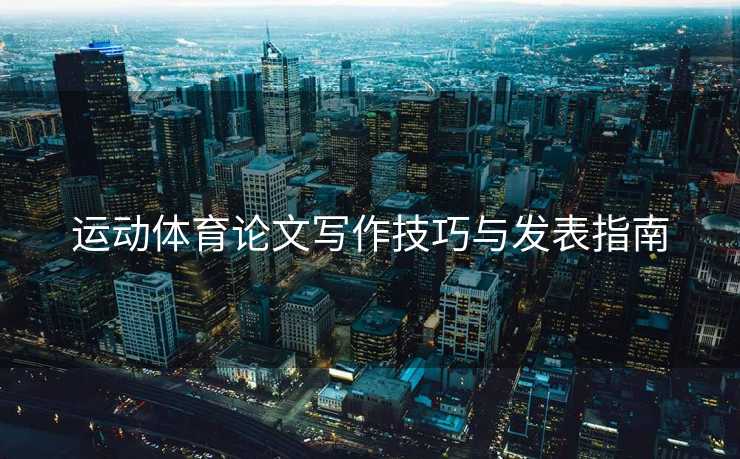 运动体育论文写作技巧与发表指南