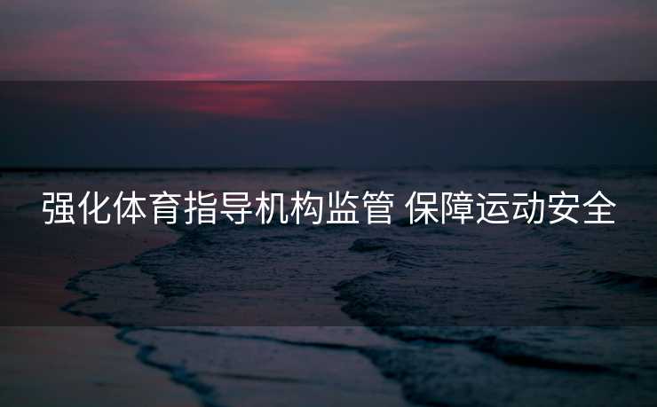 强化体育指导机构监管 保障运动安全