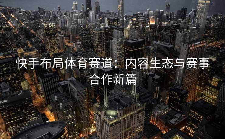 快手布局体育赛道：内容生态与赛事合作新篇