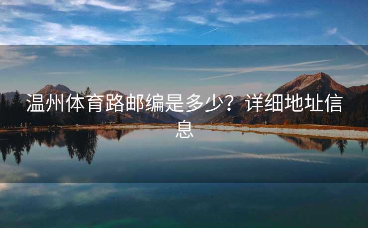 温州体育路邮编是多少？详细地址信息