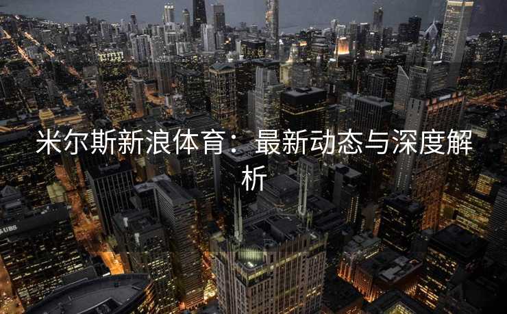 米尔斯新浪体育：最新动态与深度解析