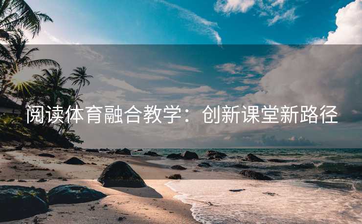 阅读体育融合教学：创新课堂新路径