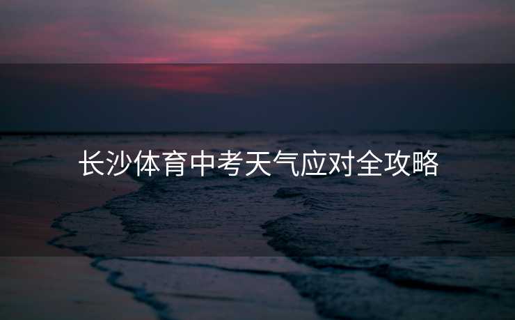 长沙体育中考天气应对全攻略