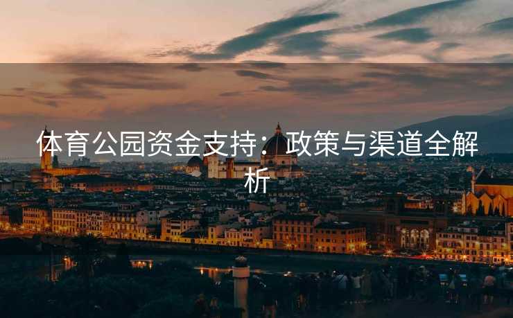 体育公园资金支持：政策与渠道全解析