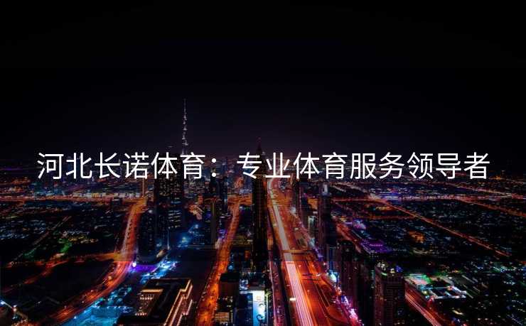 河北长诺体育：专业体育服务领导者
