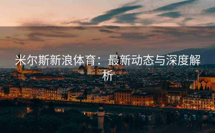 米尔斯新浪体育：最新动态与深度解析