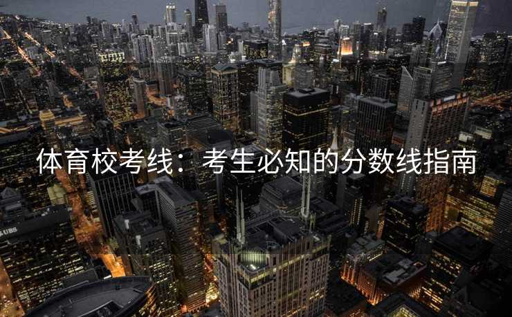 体育校考线：考生必知的分数线指南