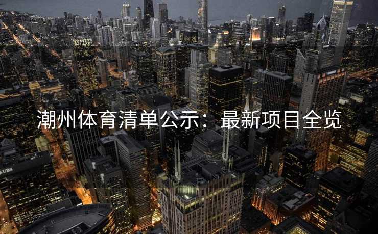 潮州体育清单公示：最新项目全览