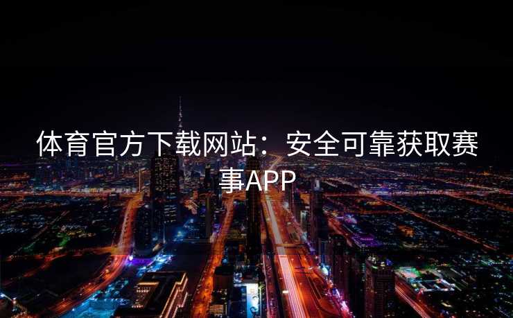 体育官方下载网站：安全可靠获取赛事APP