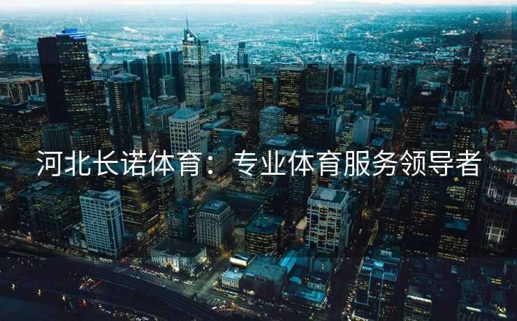 河北长诺体育：专业体育服务领导者