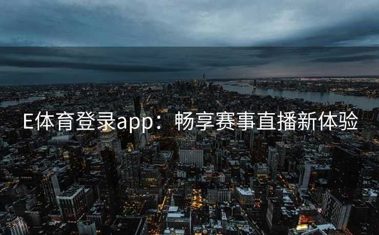 E体育登录app：畅享赛事直播新体验