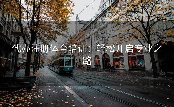 代办注册体育培训：轻松开启专业之路