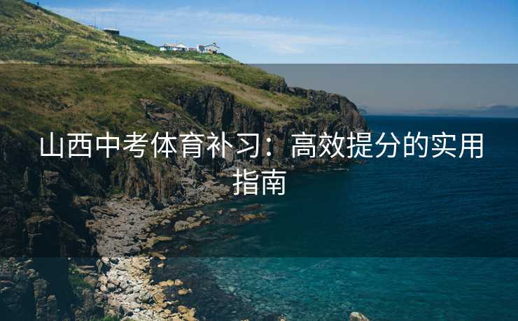 山西中考体育补习：高效提分的实用指南