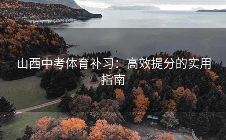 山西中考体育补习：高效提分的实用指南