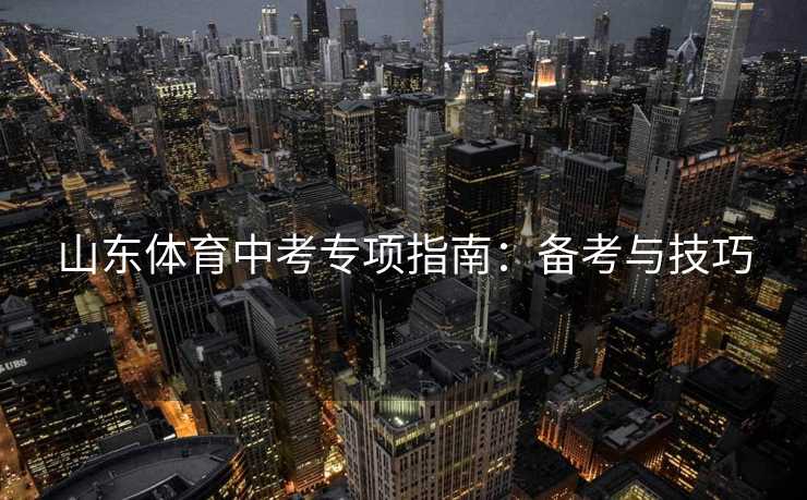 山东体育中考专项指南：备考与技巧