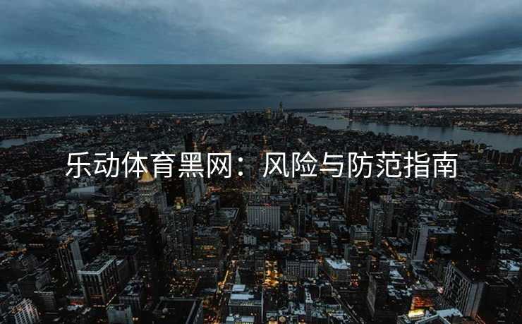 乐动体育黑网：风险与防范指南