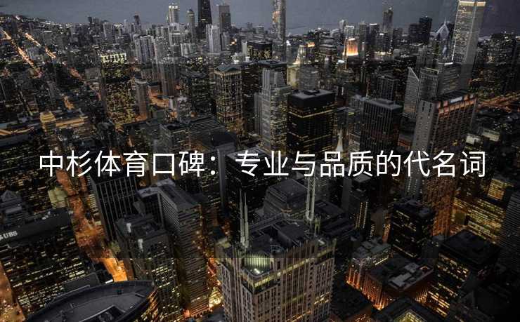 中杉体育口碑：专业与品质的代名词