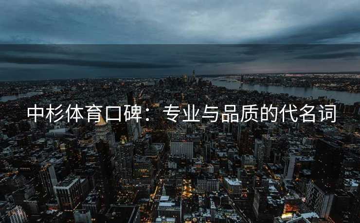 中杉体育口碑：专业与品质的代名词