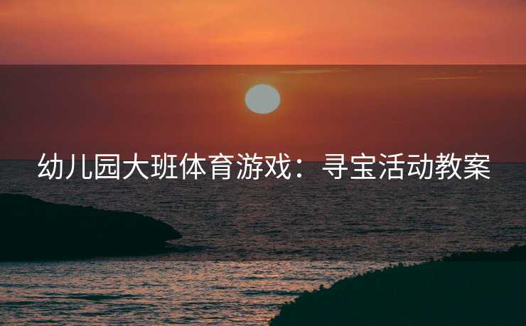 幼儿园大班体育游戏：寻宝活动教案