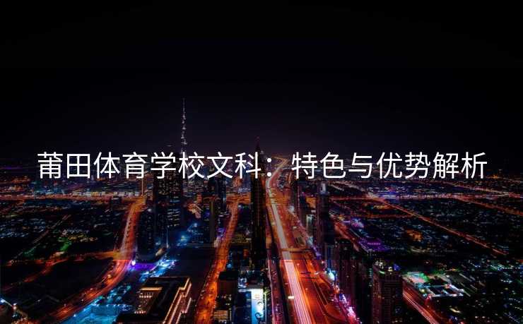 莆田体育学校文科：特色与优势解析