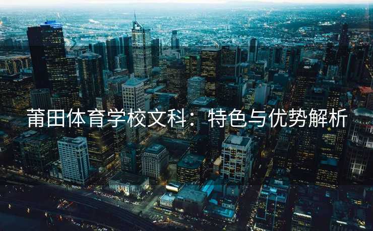 莆田体育学校文科：特色与优势解析
