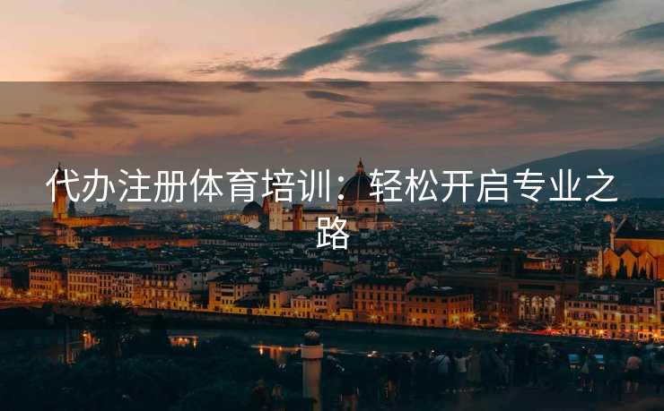 代办注册体育培训：轻松开启专业之路