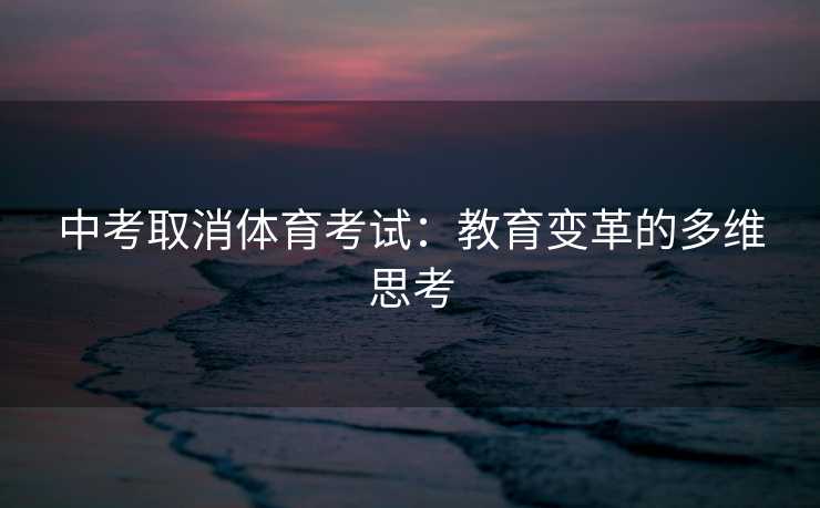中考取消体育考试：教育变革的多维思考