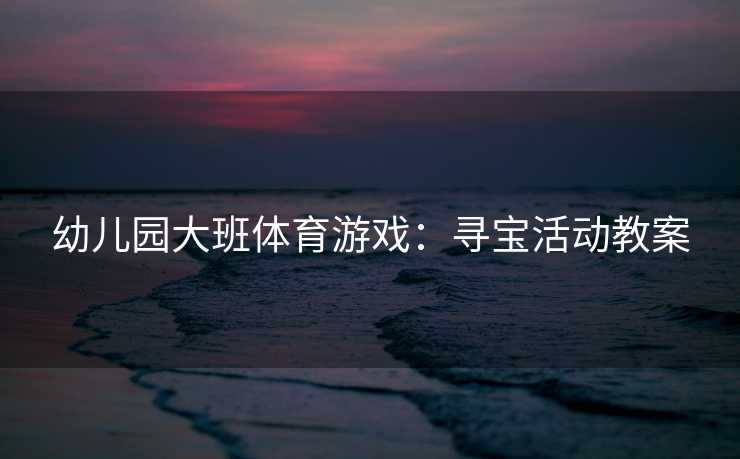 幼儿园大班体育游戏：寻宝活动教案