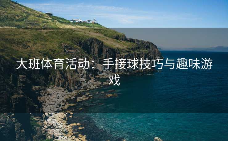 大班体育活动：手接球技巧与趣味游戏
