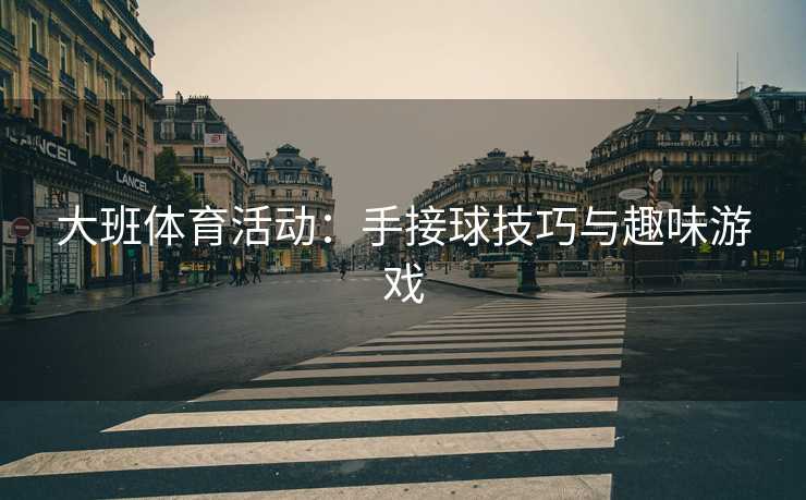 大班体育活动：手接球技巧与趣味游戏