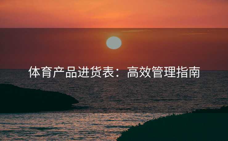 体育产品进货表：高效管理指南